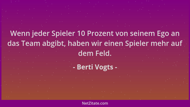Berti Vogts - Wenn jeder Spieler 10 Prozent von seinem Ego an das Team abgibt, haben wir einen Spieler mehr auf dem Feld....