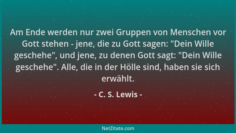 C. S. Lewis - Am Ende werden nur zwei Gruppen von Menschen vor Gott stehen - jene, die zu Gott sagen: "Dein Wille geschehe "...