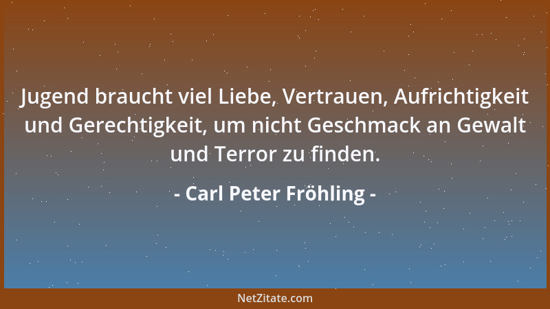 Carl Peter Fröhling - Jugend braucht viel Liebe, Vertrauen, Aufrichtigkeit und Gerechtigkeit, um nicht Geschmack an Gewalt...