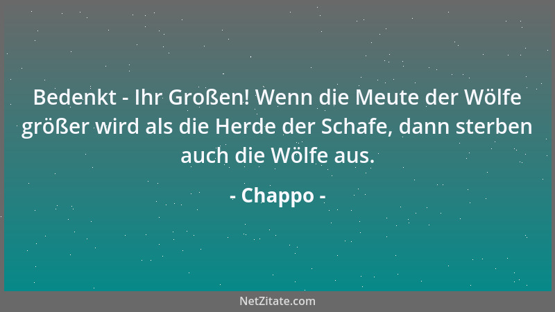 Chappo - Bedenkt - Ihr Großen! Wenn die Meute der Wölfe größer wird als die Herde der Schafe, dann sterben auch die Wölfe a...