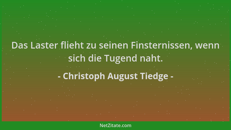 Christoph August Tiedge - Das Laster flieht zu seinen Finsternissen, wenn sich die Tugend naht....