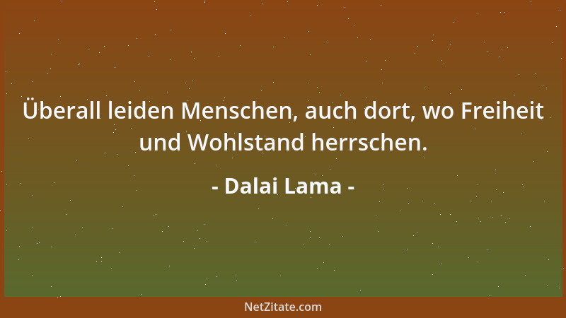 Dalai Lama - Überall leiden Menschen, auch dort, wo Freiheit und Wohlstand herrschen....