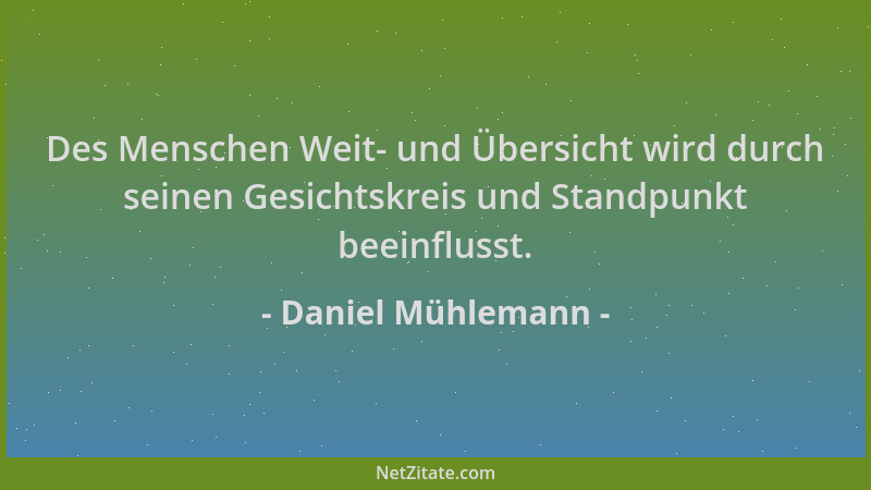 Daniel Mühlemann - Des Menschen Weit- und Übersicht wird durch seinen Gesichtskreis und Standpunkt beeinflusst....