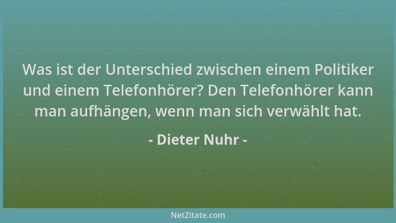 Dieter Nuhr - Was ist der Unterschied zwischen einem Politiker und einem Telefonhörer? Den Telefonhörer kann man aufhängen,...