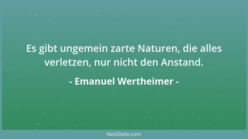 Emanuel Wertheimer - Die Meinung andrer überrascht, wenn sie mit der eignen übereinstimmt....