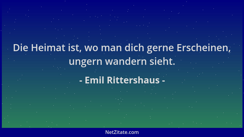 Emil Rittershaus - Die Heimat ist, wo man dich gerne Erscheinen, ungern wandern sieht....