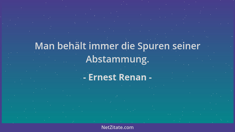 Ernest Renan - Man behält immer die Spuren seiner Abstammung....