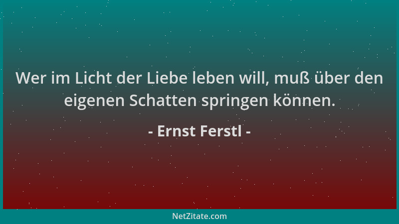 Ernst Ferstl - Wer im Licht der Liebe leben will, muß über den eigenen Schatten springen können....