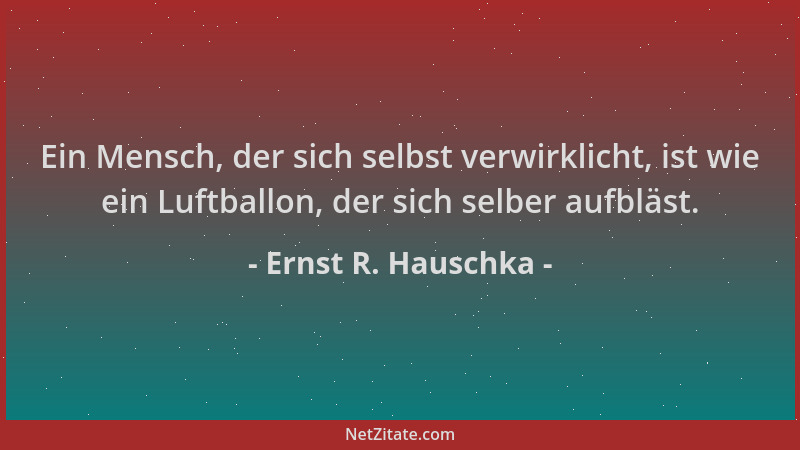 Ernst R. Hauschka - Ein Mensch, der sich selbst verwirklicht, ist wie ein Luftballon, der sich selber aufbläst....