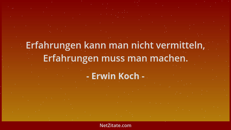 Erwin Koch - Erfahrungen kann man nicht vermitteln, Erfahrungen muss man machen....