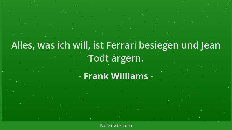 Frank Williams - Alles, was ich will, ist Ferrari besiegen und Jean Todt ärgern....