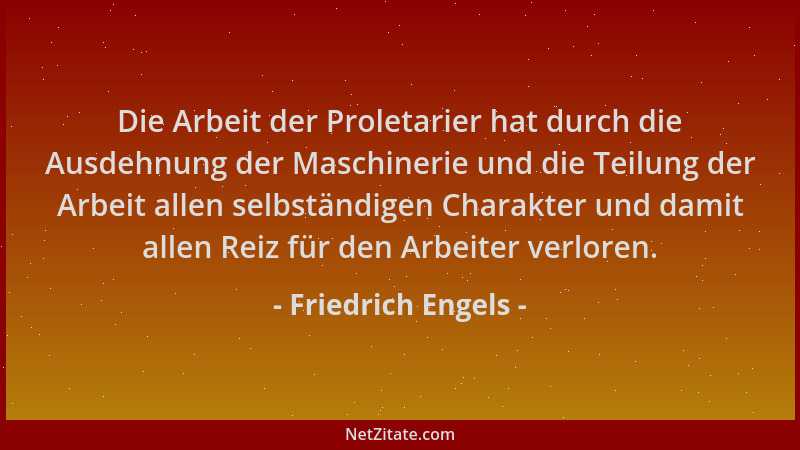 Friedrich Engels - Die Arbeit der Proletarier hat durch die Ausdehnung der Maschinerie und die Teilung der Arbeit allen sel...