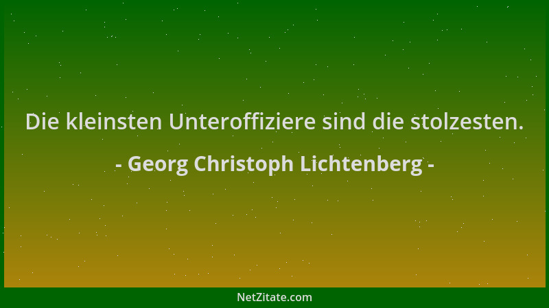 Georg Christoph Lichtenberg - Die kleinsten Unteroffiziere sind die stolzesten....