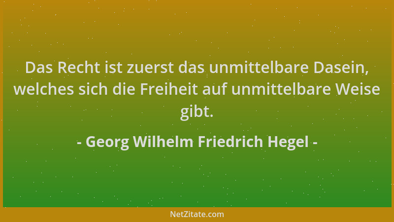 Georg Wilhelm Friedrich Hegel - Das Recht ist zuerst das unmittelbare Dasein, welches sich die Freiheit auf unmittelbare We...