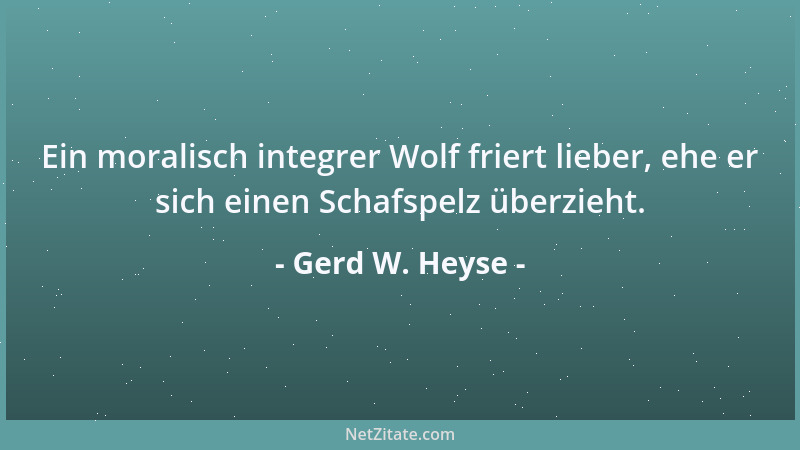 Gerd W. Heyse - Ein moralisch integrer Wolf friert lieber, ehe er sich einen Schafspelz überzieht....