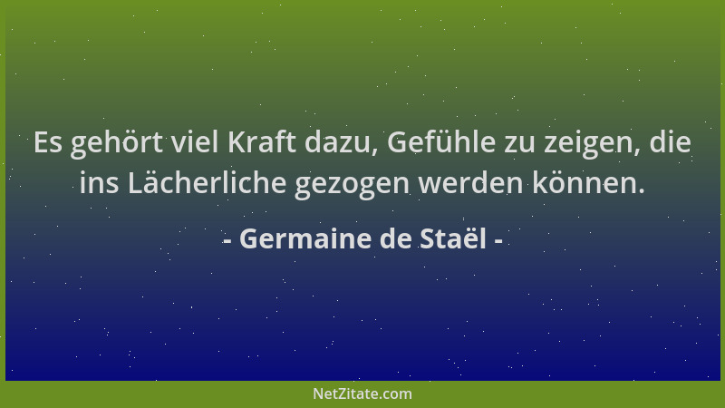 Germaine de Staël - Es gehört viel Kraft dazu, Gefühle zu zeigen, die ins Lächerliche gezogen werden können....