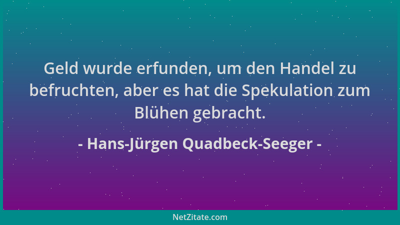 Hans-Jürgen Quadbeck-Seeger - Geld wurde erfunden, um den Handel zu befruchten, aber es hat die Spekulation zum Blühen gebr...
