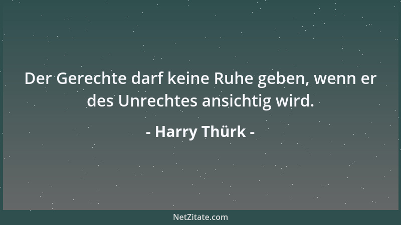 Harry Thürk - Der Gerechte darf keine Ruhe geben, wenn er des Unrechtes ansichtig wird....