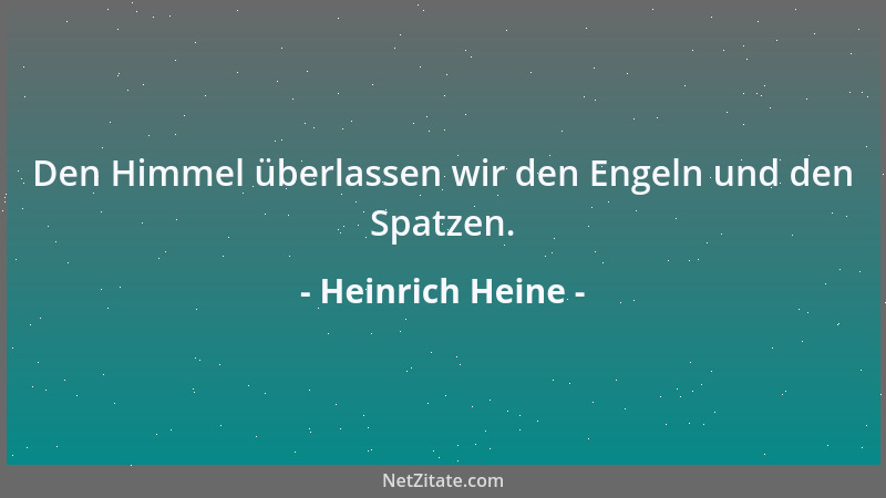 Heinrich Heine - Den Himmel überlassen wir den Engeln und den Spatzen....