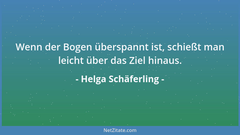 Helga Schäferling - Wenn der Bogen überspannt ist, schießt man leicht über das Ziel hinaus....
