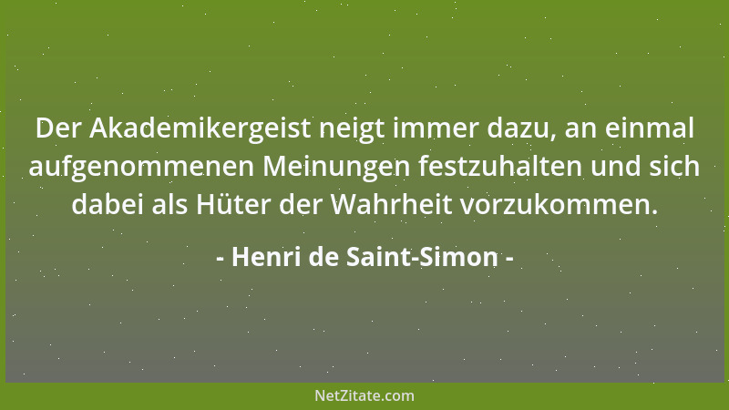 Henri de Saint-Simon - Der Akademikergeist neigt immer dazu, an einmal aufgenommenen Meinungen festzuhalten und sich dabei...