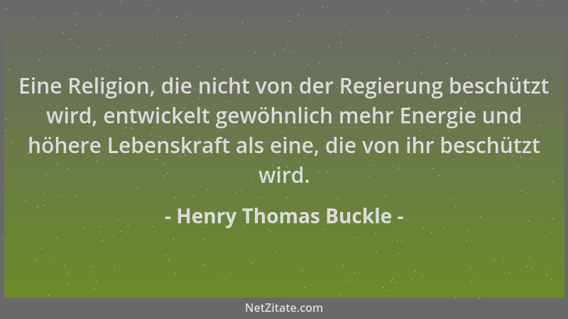 Henry Thomas Buckle - Eine Religion, die nicht von der Regierung beschützt wird, entwickelt gewöhnlich mehr Energie und höh...