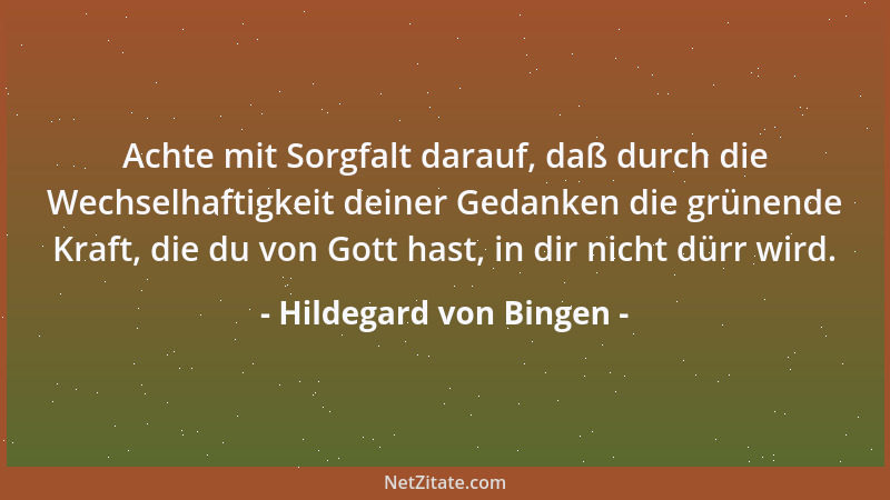 Hildegard von Bingen - Achte mit Sorgfalt darauf, daß durch die Wechselhaftigkeit deiner Gedanken die grünende Kraft, die d...