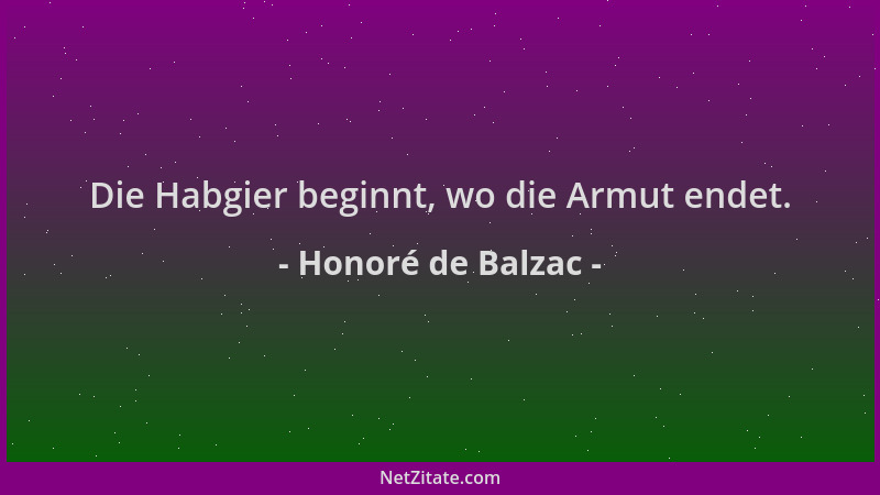 Honoré de Balzac - Die Habgier beginnt, wo die Armut endet....