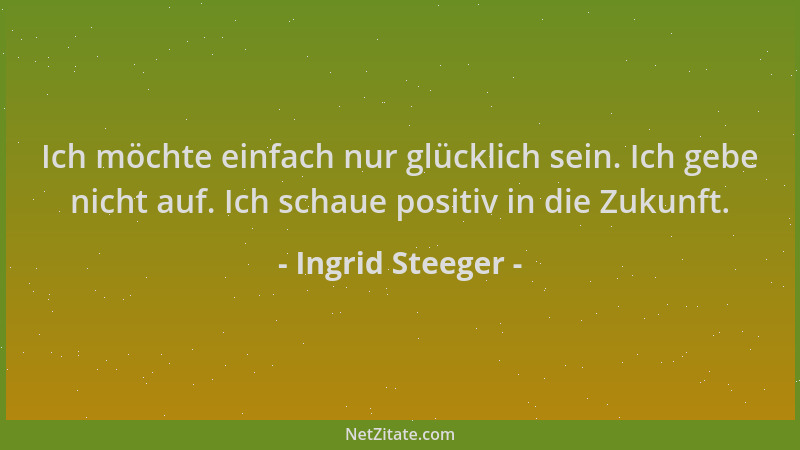 Ingrid Steeger - Ich möchte einfach nur glücklich sein. Ich gebe nicht auf. Ich schaue positiv in die Zukunft....