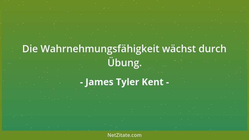 James Tyler Kent - Die Wahrnehmungsfähigkeit wächst durch Übung....