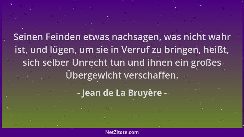 Jean de La Bruyère - Seinen Feinden etwas nachsagen, was nicht wahr ist, und lügen, um sie in Verruf zu bringen, heißt, sic...