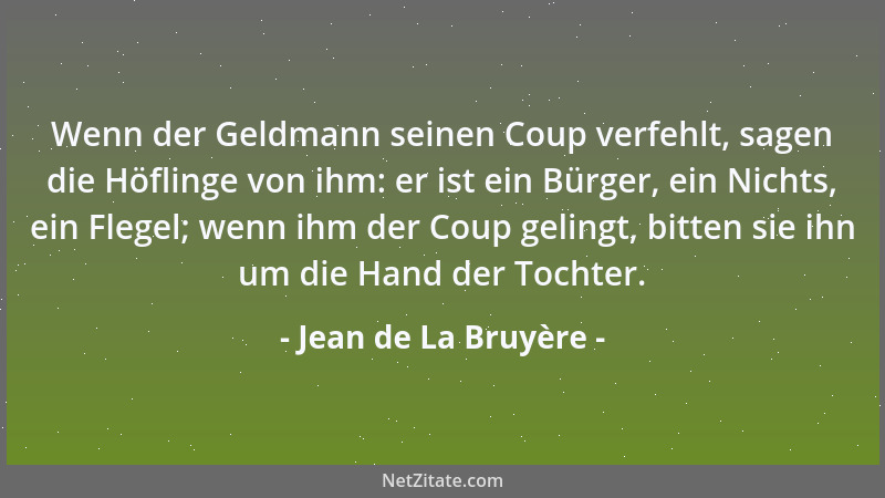 Jean de La Bruyère - Wenn der Geldmann seinen Coup verfehlt, sagen die Höflinge von ihm: er ist ein Bürger, ein Nichts, ein...
