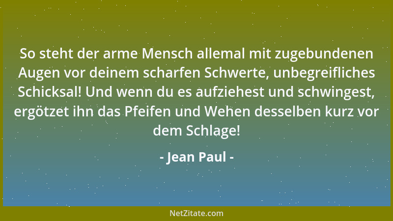 Jean Paul - So steht der arme Mensch allemal mit zugebundenen Augen vor deinem scharfen Schwerte, unbegreifliches Schicksal...