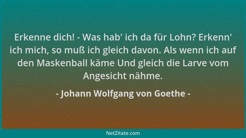 Johann Wolfgang von Goethe - Erkenne dich! - Was hab ' ich da für Lohn? Erkenn ' ich mich, so muß ich gleich davon. Als wenn...