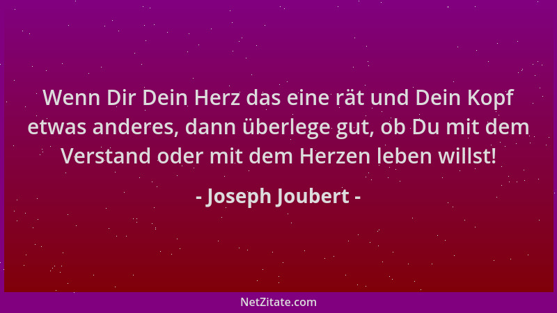 Joseph Joubert - Wenn Dir Dein Herz das eine rät und Dein Kopf etwas anderes, dann überlege gut, ob Du mit dem Verstand ode...