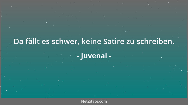Juvenal - Da fällt es schwer, keine Satire zu schreiben....