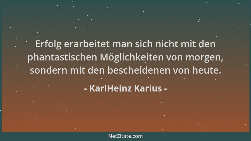KarlHeinz Karius - Erfolg erarbeitet man sich nicht mit den phantastischen Möglichkeiten von morgen, sondern mit den besche...