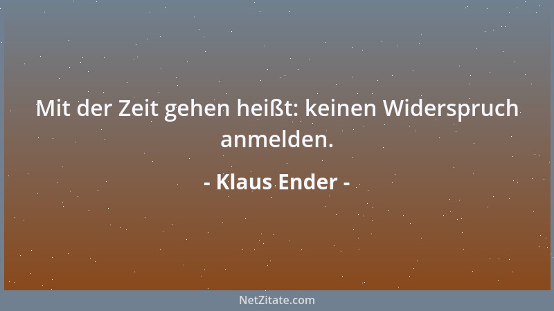 Klaus Ender - Mit der Zeit gehen heißt: keinen Widerspruch anmelden....