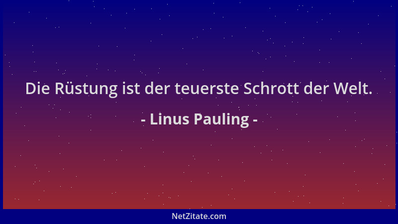 Linus Pauling - Die Rüstung ist der teuerste Schrott der Welt....
