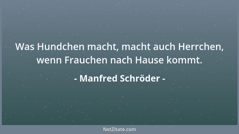 Manfred Schröder - Was Hundchen macht, macht auch Herrchen, wenn Frauchen nach Hause kommt....