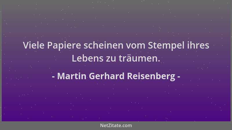 Martin Gerhard Reisenberg - Viele Papiere scheinen vom Stempel ihres Lebens zu träumen....