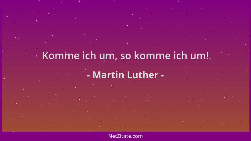Martin Luther - Komme ich um, so komme ich um!...