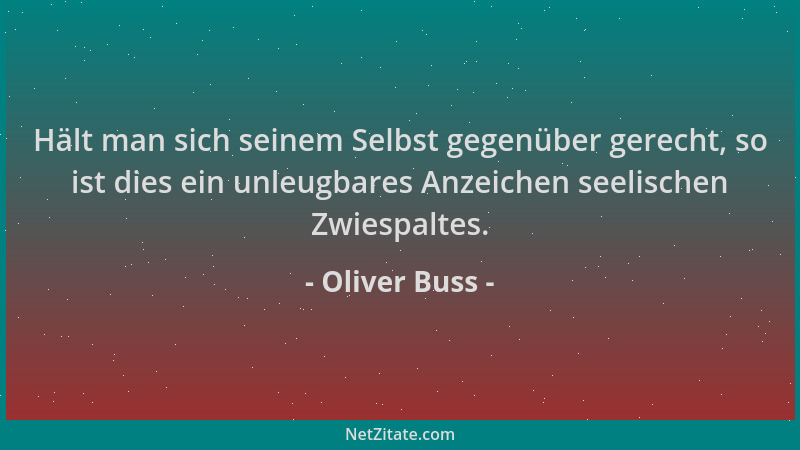 Oliver Buss - Hält man sich seinem Selbst gegenüber gerecht, so ist dies ein unleugbares Anzeichen seelischen Zwiespaltes....