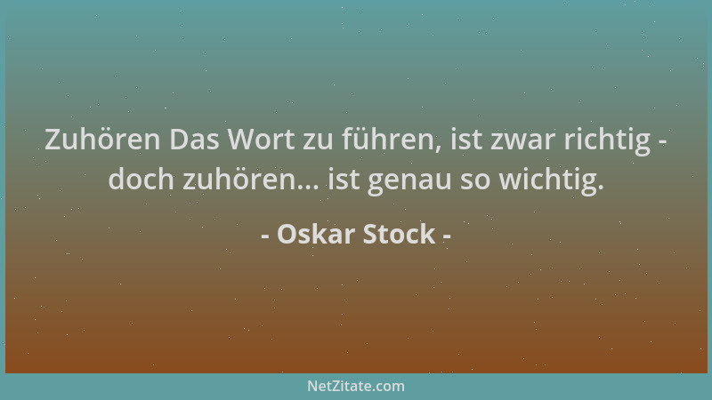Oskar Stock - Zuhören Das Wort zu führen, ist zwar richtig - doch zuhören... ist genau so wichtig....