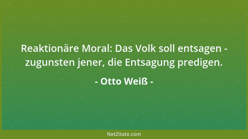 Otto Weiß - Reaktionäre Moral: Das Volk soll entsagen - zugunsten jener, die Entsagung predigen....