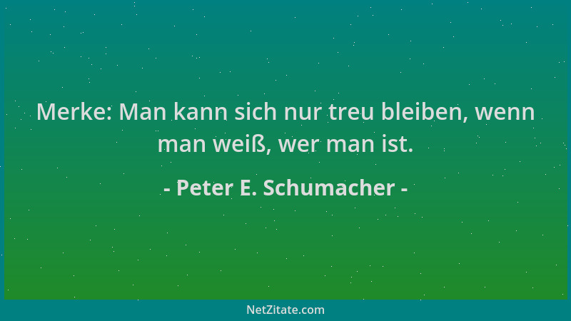 Peter E. Schumacher - Merke: Man kann sich nur treu bleiben, wenn man weiß, wer man ist....