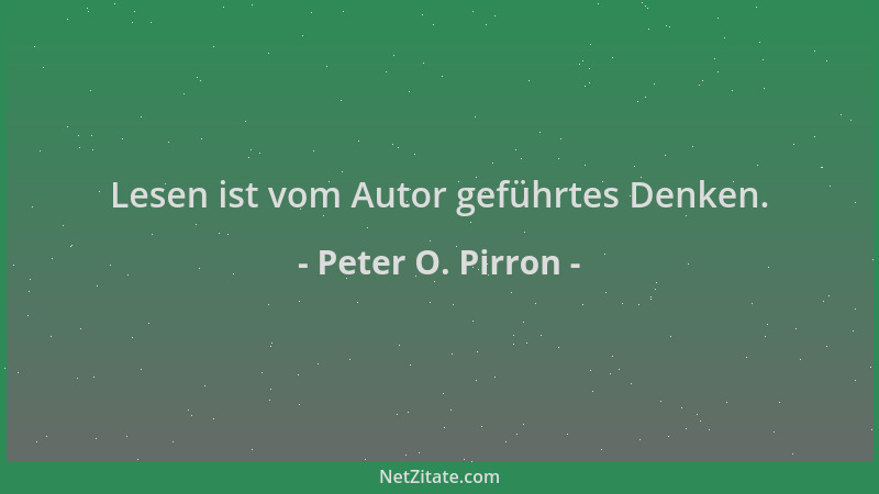 Peter O. Pirron - Lesen ist vom Autor geführtes Denken....