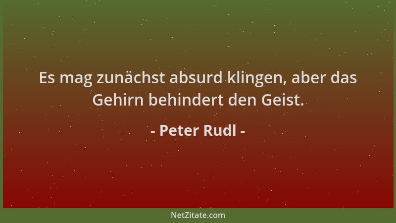 Peter Rudl - Es mag zunächst absurd klingen, aber das Gehirn behindert den Geist....