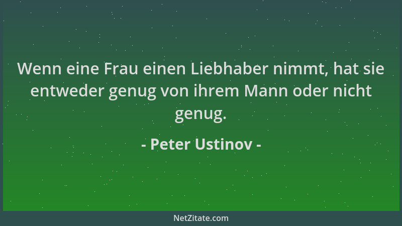 Peter Ustinov - Wenn eine Frau einen Liebhaber nimmt, hat sie entweder genug von ihrem Mann oder nicht genug....