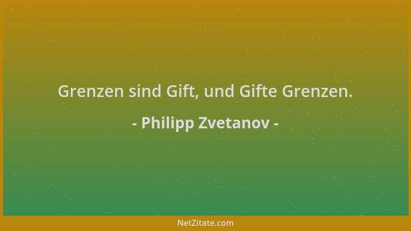 Philipp Zvetanov - Grenzen sind Gift, und Gifte Grenzen....